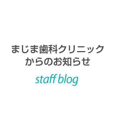 まじま歯科クリニックからのお知らせ staffblog